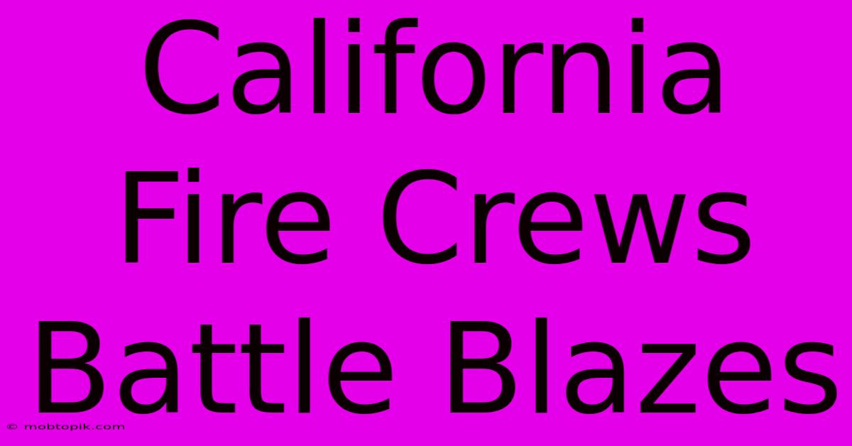 California Fire Crews Battle Blazes