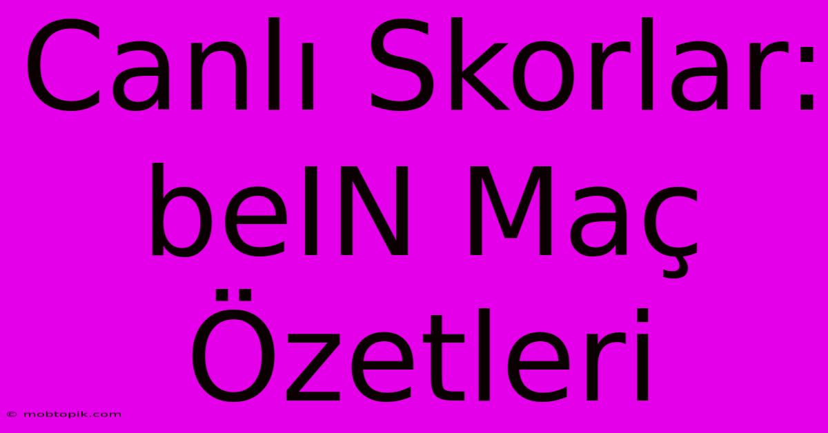 Canlı Skorlar: BeIN Maç Özetleri