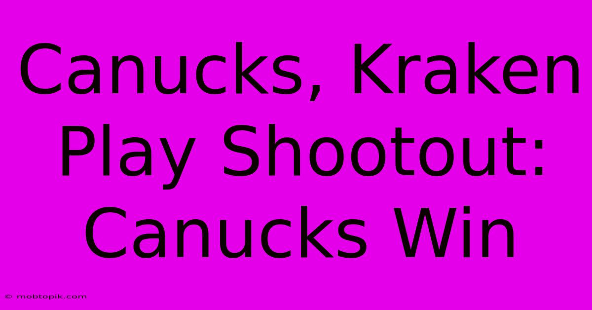 Canucks, Kraken Play Shootout: Canucks Win