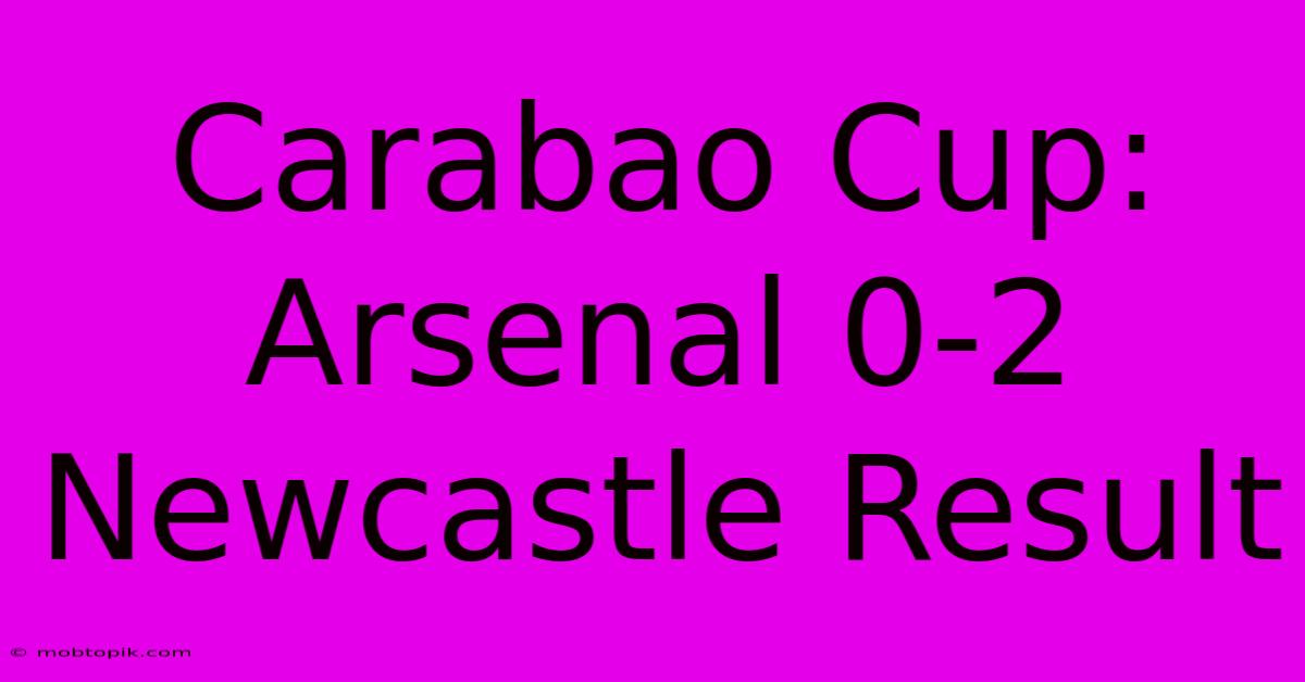 Carabao Cup: Arsenal 0-2 Newcastle Result