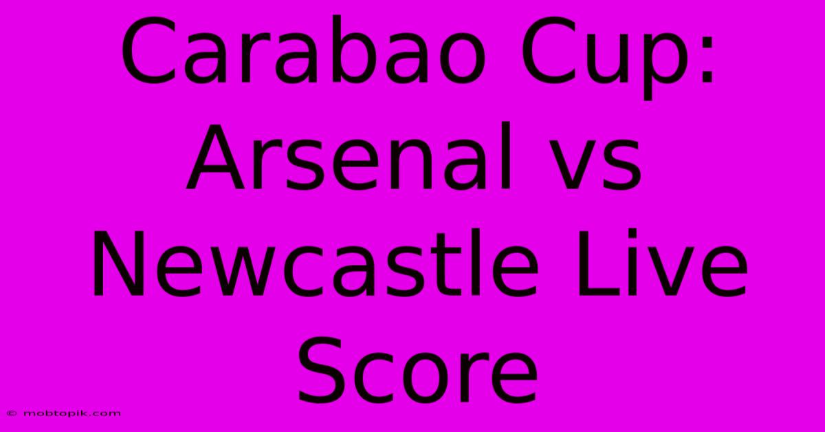 Carabao Cup: Arsenal Vs Newcastle Live Score