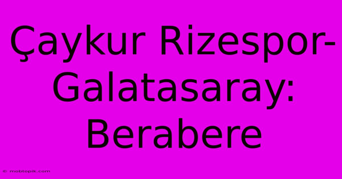 Çaykur Rizespor-Galatasaray: Berabere