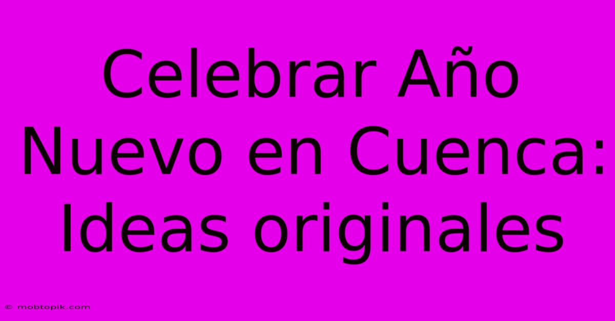 Celebrar Año Nuevo En Cuenca: Ideas Originales