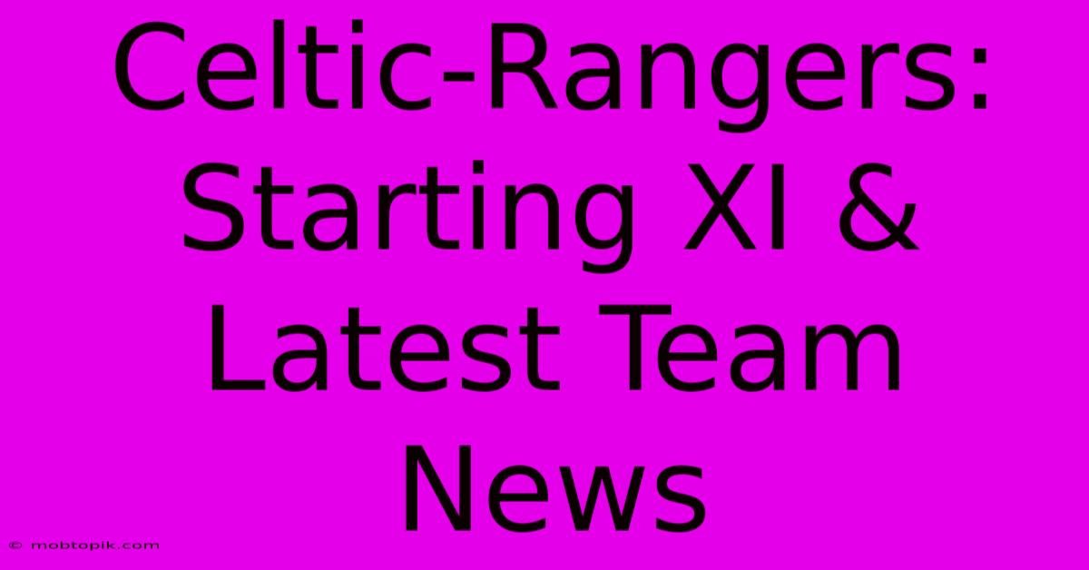 Celtic-Rangers: Starting XI & Latest Team News