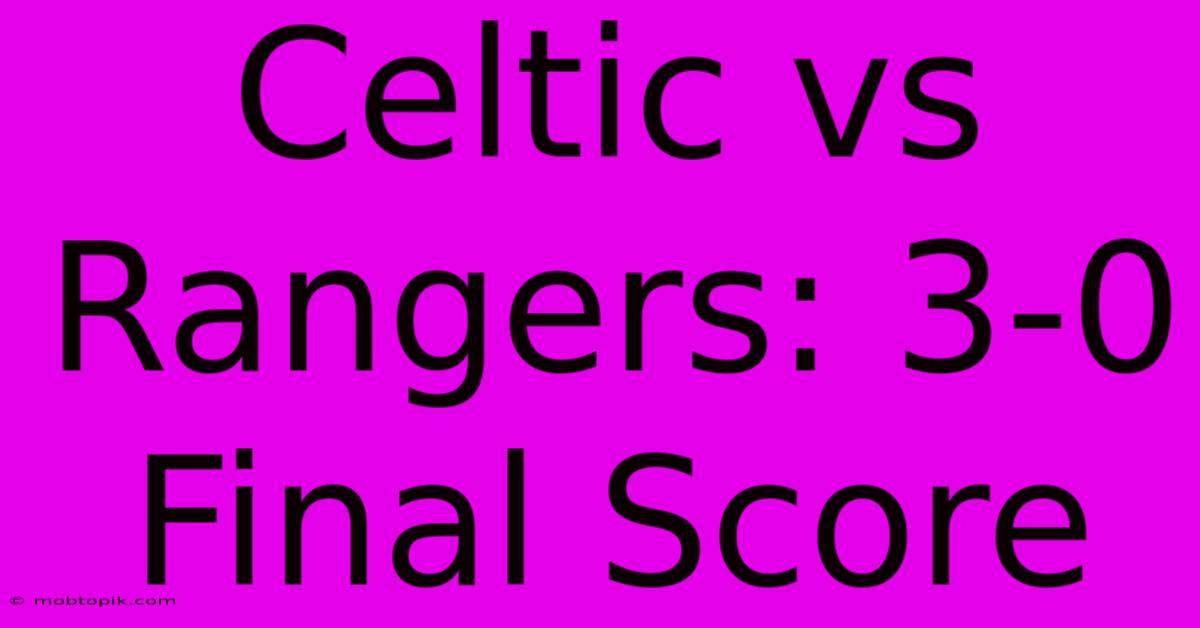 Celtic Vs Rangers: 3-0 Final Score