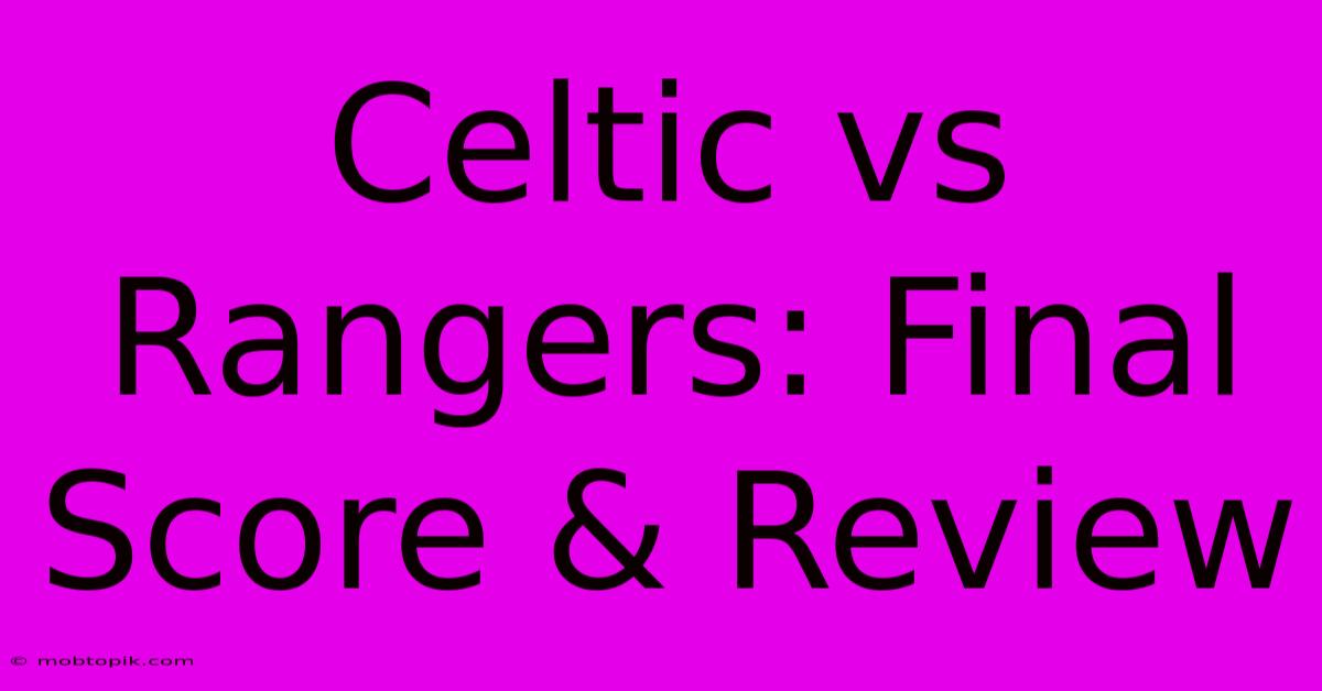 Celtic Vs Rangers: Final Score & Review