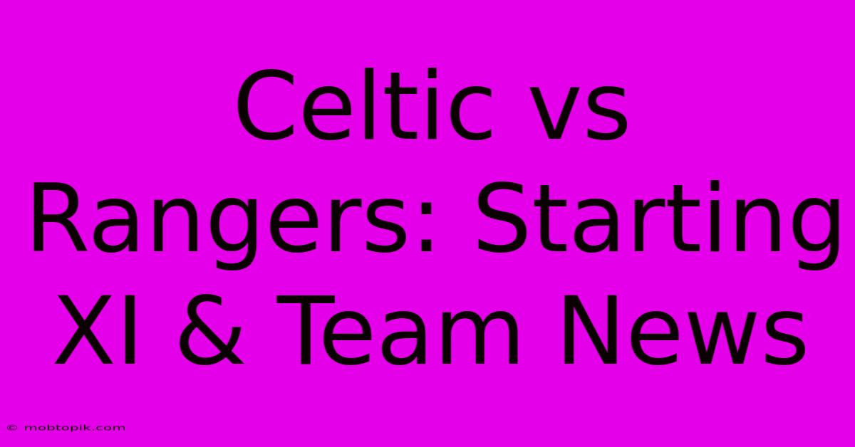 Celtic Vs Rangers: Starting XI & Team News