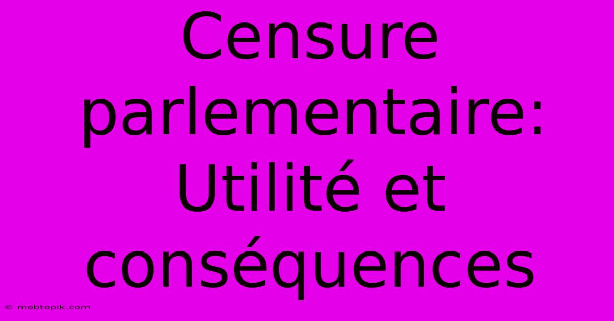 Censure Parlementaire: Utilité Et Conséquences