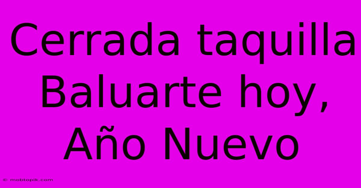 Cerrada Taquilla Baluarte Hoy, Año Nuevo