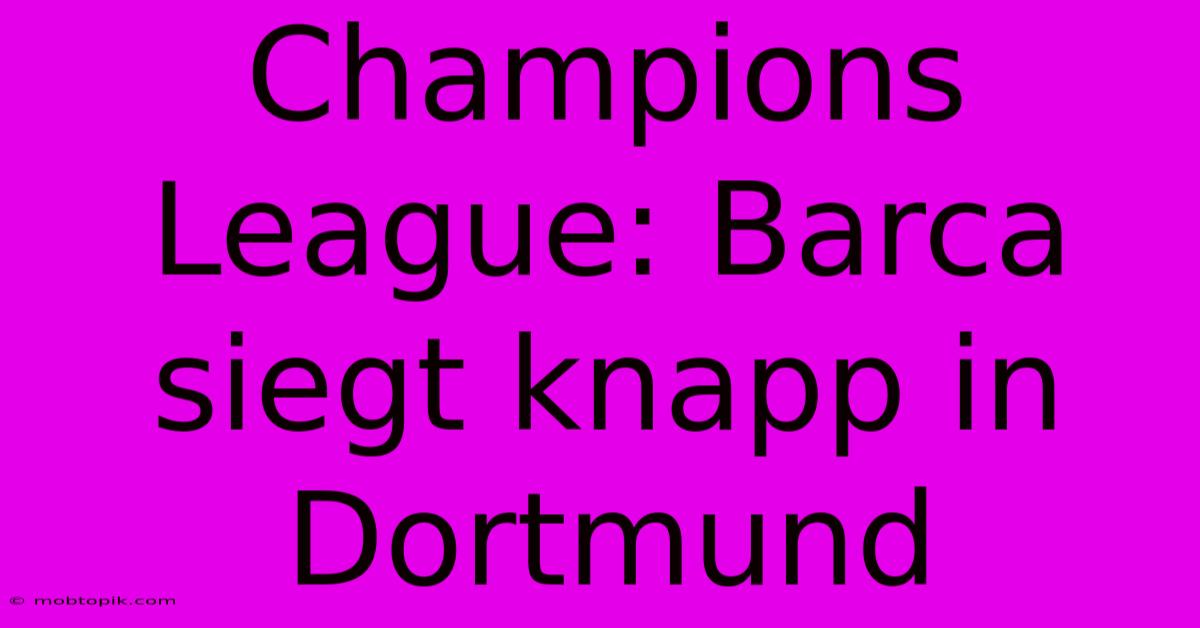 Champions League: Barca Siegt Knapp In Dortmund