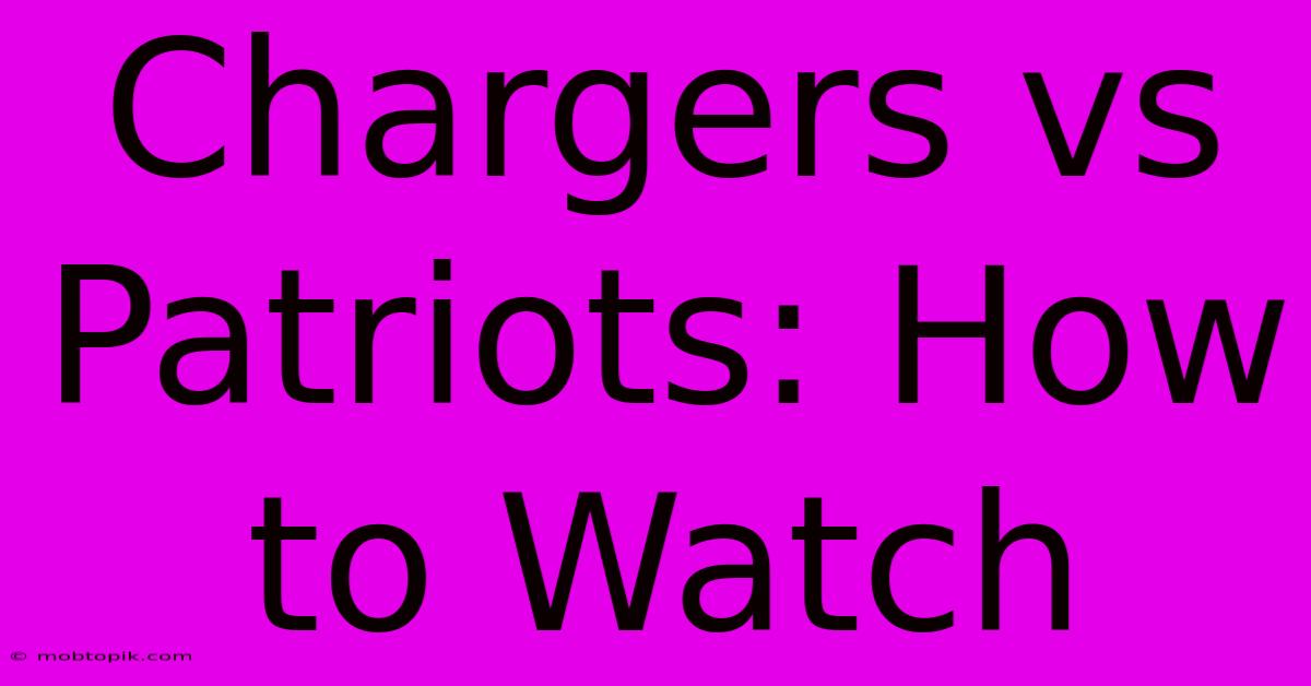 Chargers Vs Patriots: How To Watch