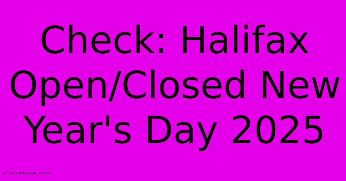 Check: Halifax Open/Closed New Year's Day 2025