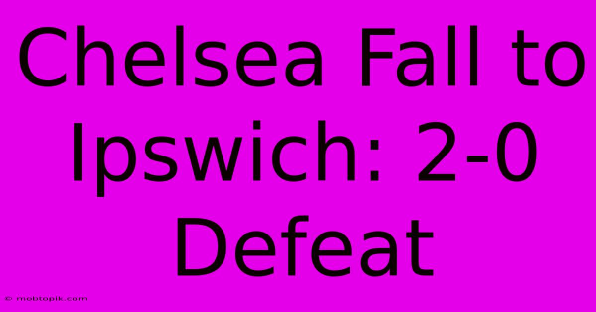 Chelsea Fall To Ipswich: 2-0 Defeat