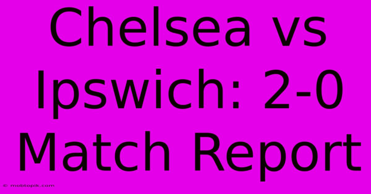 Chelsea Vs Ipswich: 2-0 Match Report