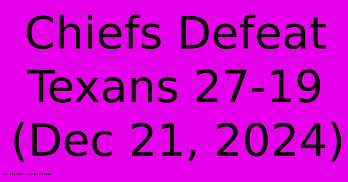 Chiefs Defeat Texans 27-19 (Dec 21, 2024)