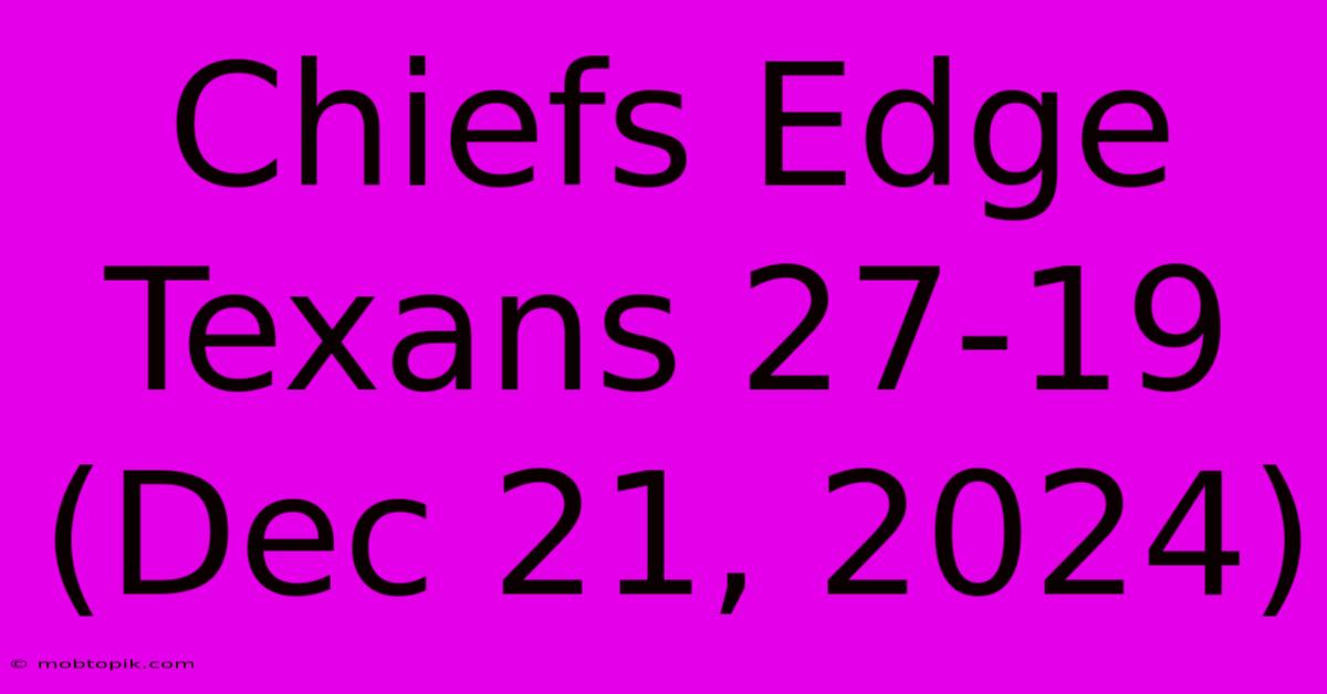 Chiefs Edge Texans 27-19 (Dec 21, 2024)