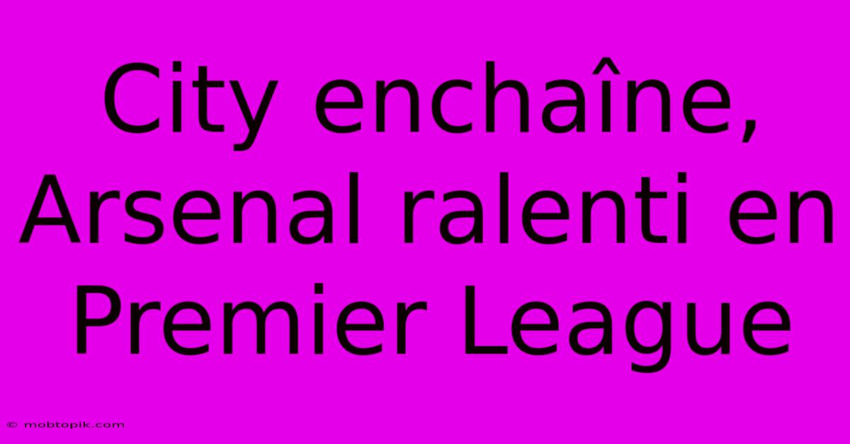 City Enchaîne, Arsenal Ralenti En Premier League