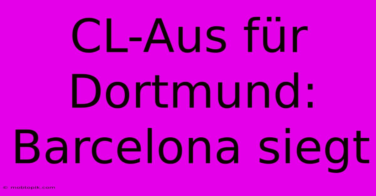 CL-Aus Für Dortmund: Barcelona Siegt