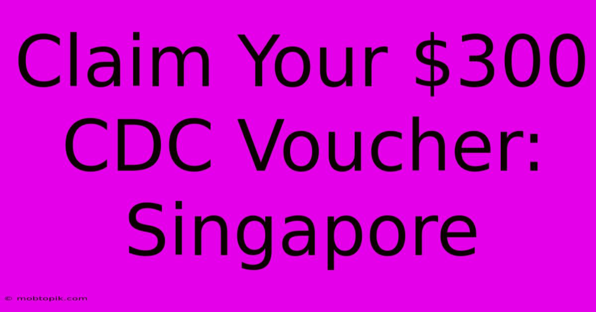 Claim Your $300 CDC Voucher: Singapore