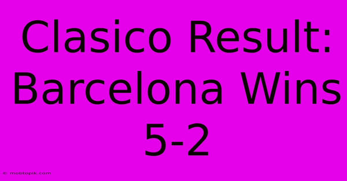 Clasico Result: Barcelona Wins 5-2