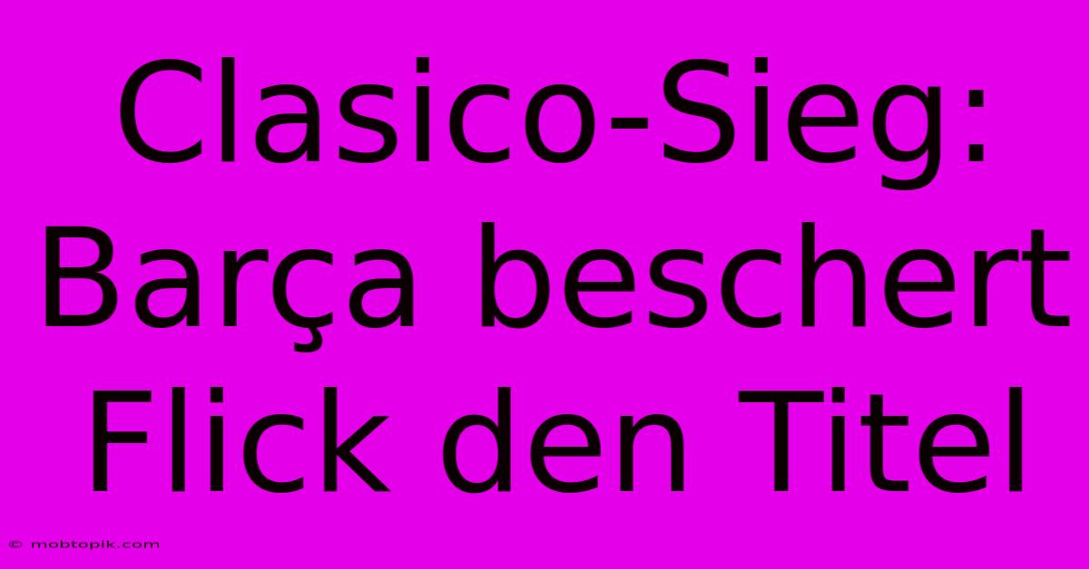 Clasico-Sieg: Barça Beschert Flick Den Titel