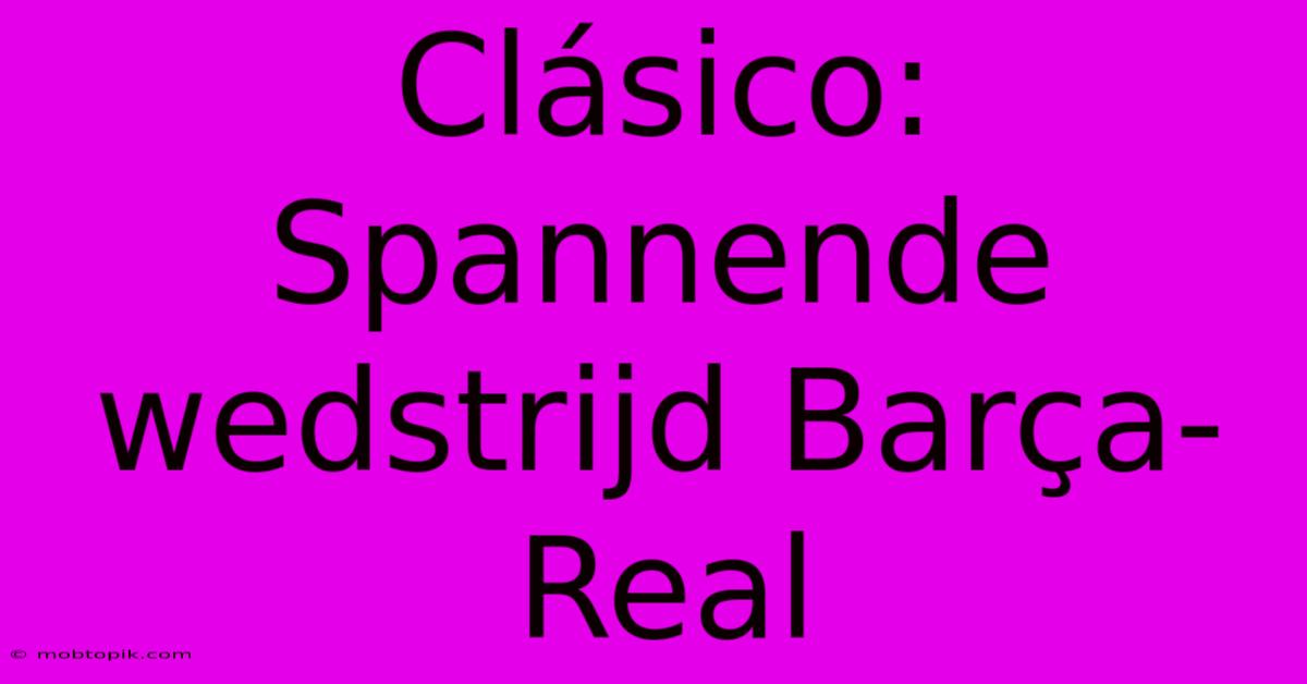 Clásico:  Spannende Wedstrijd Barça-Real