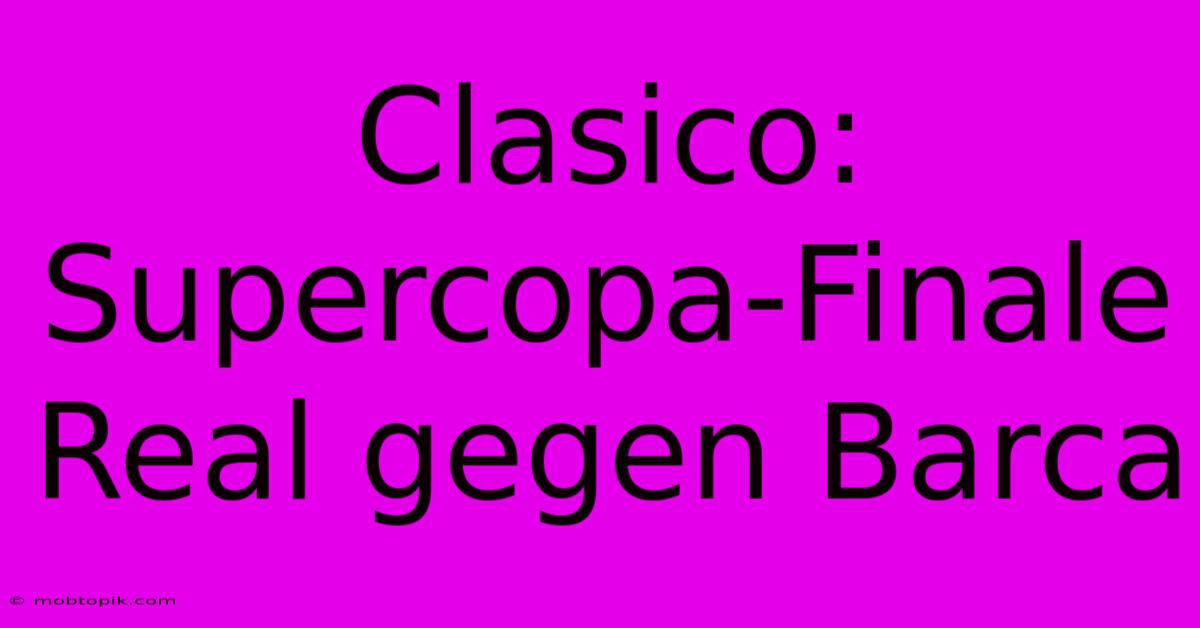 Clasico: Supercopa-Finale Real Gegen Barca