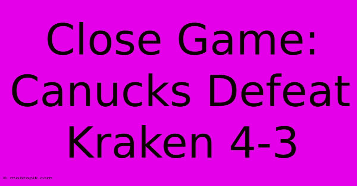 Close Game: Canucks Defeat Kraken 4-3