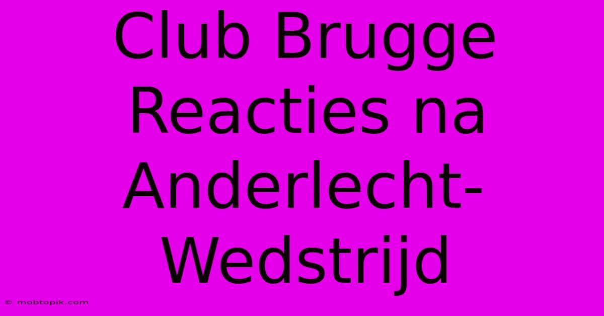 Club Brugge Reacties Na Anderlecht-Wedstrijd