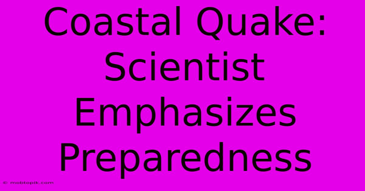 Coastal Quake: Scientist Emphasizes Preparedness