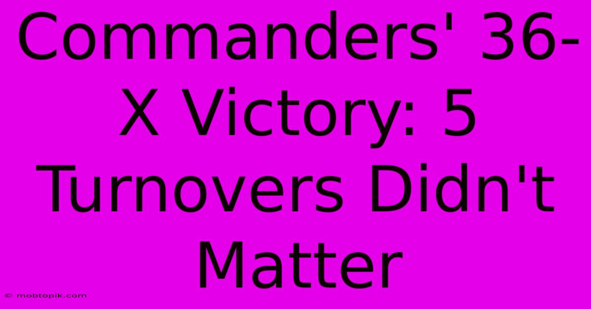 Commanders' 36-X Victory: 5 Turnovers Didn't Matter