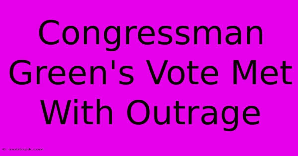 Congressman Green's Vote Met With Outrage