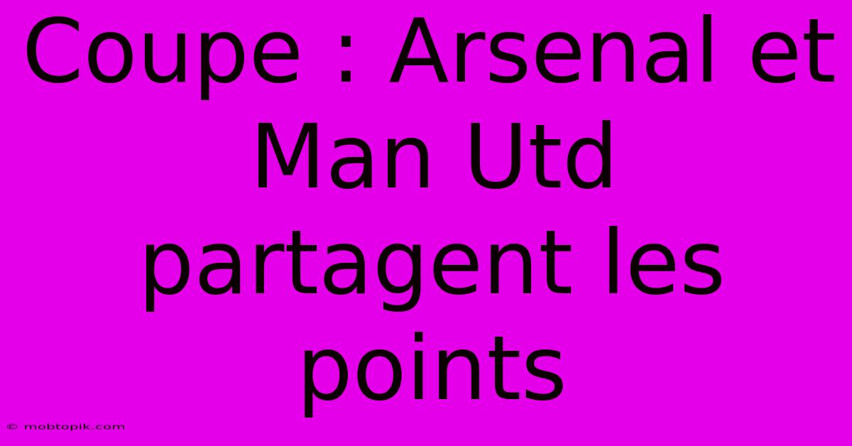 Coupe : Arsenal Et Man Utd Partagent Les Points