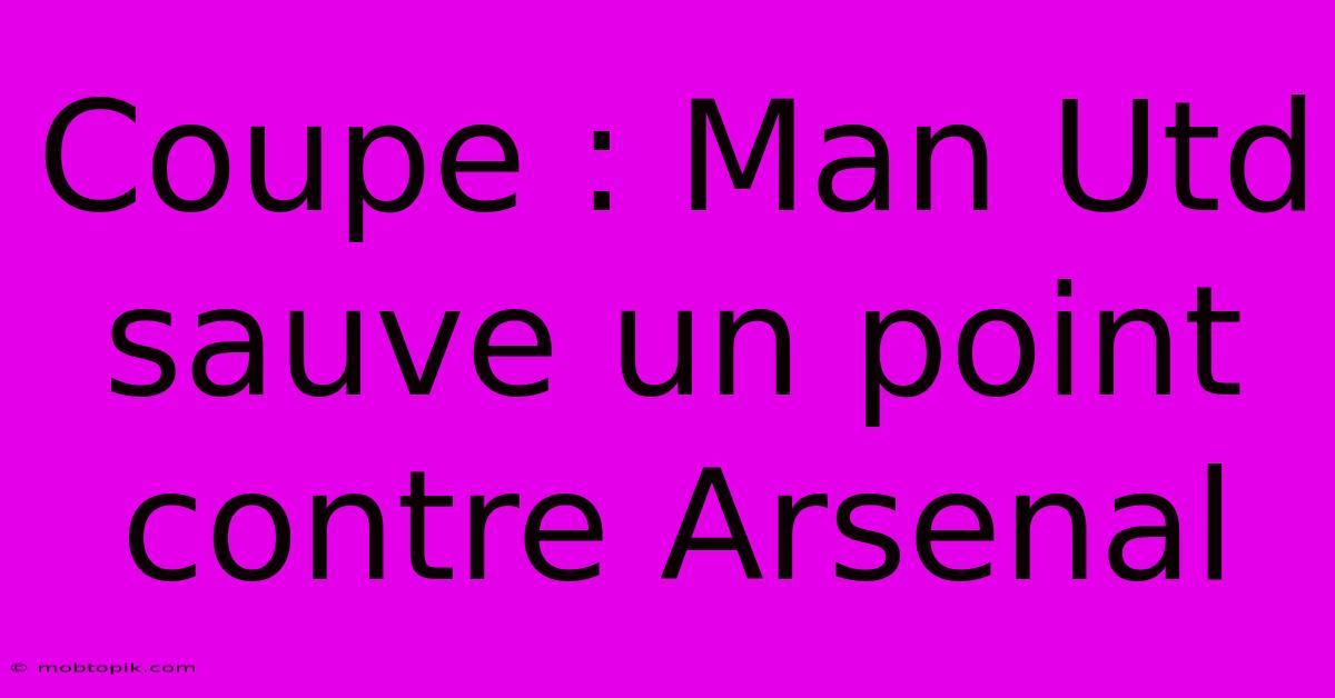 Coupe : Man Utd Sauve Un Point Contre Arsenal