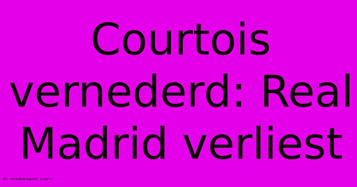 Courtois Vernederd: Real Madrid Verliest