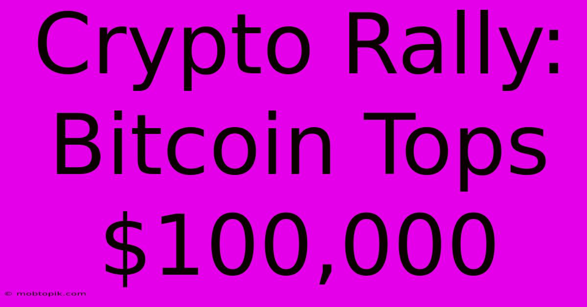 Crypto Rally: Bitcoin Tops $100,000 Crypto Rally: Bitcoin Tops $100,000