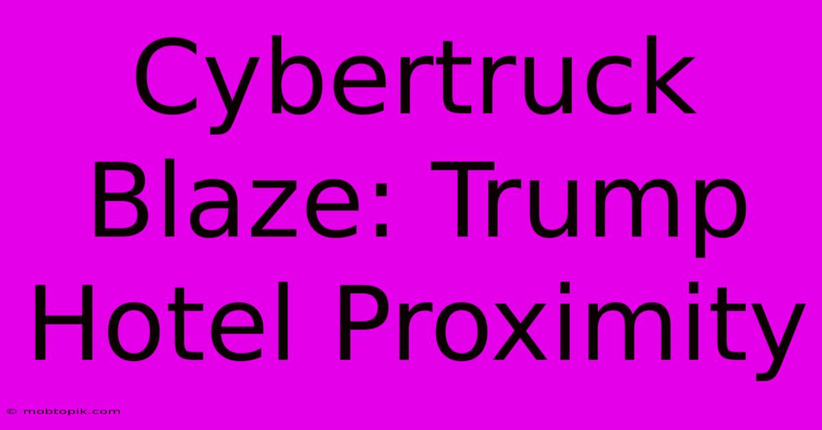 Cybertruck Blaze: Trump Hotel Proximity