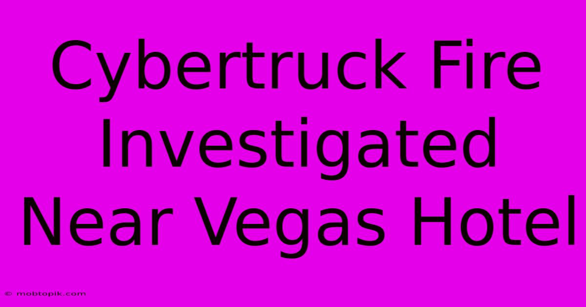 Cybertruck Fire Investigated Near Vegas Hotel