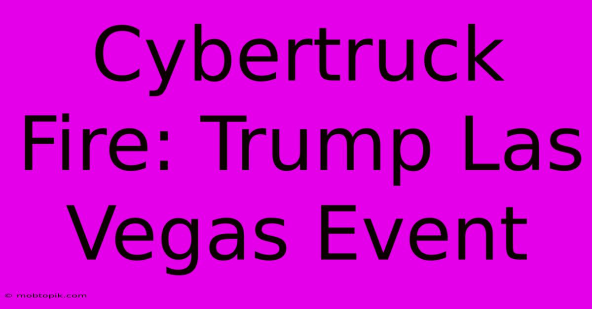 Cybertruck Fire: Trump Las Vegas Event