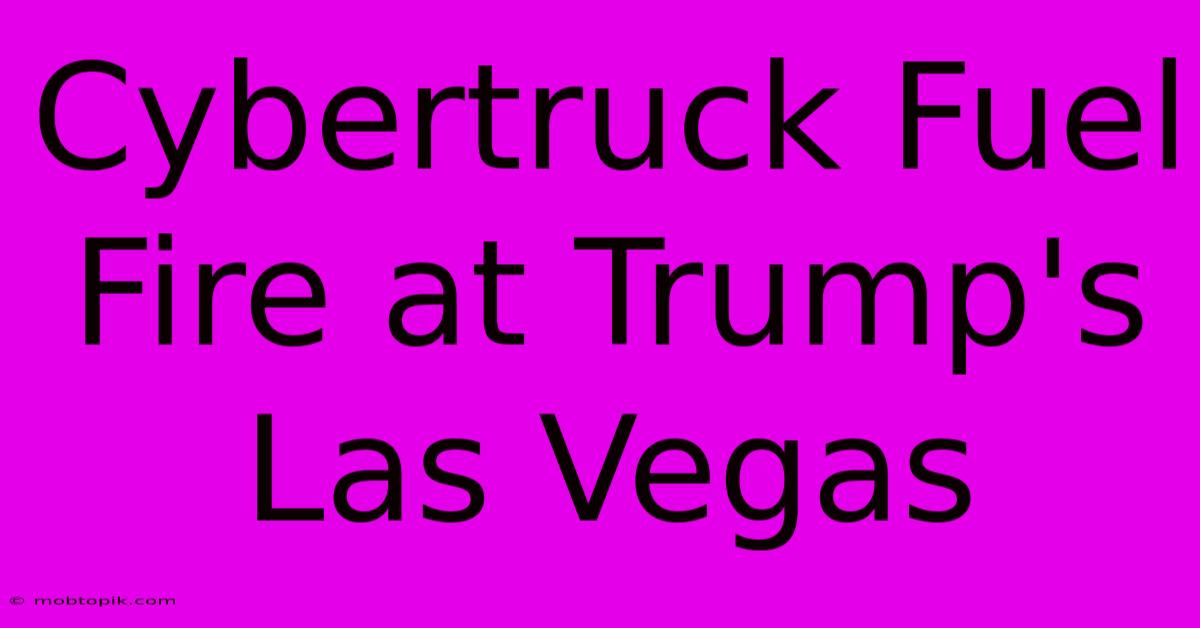 Cybertruck Fuel Fire At Trump's Las Vegas