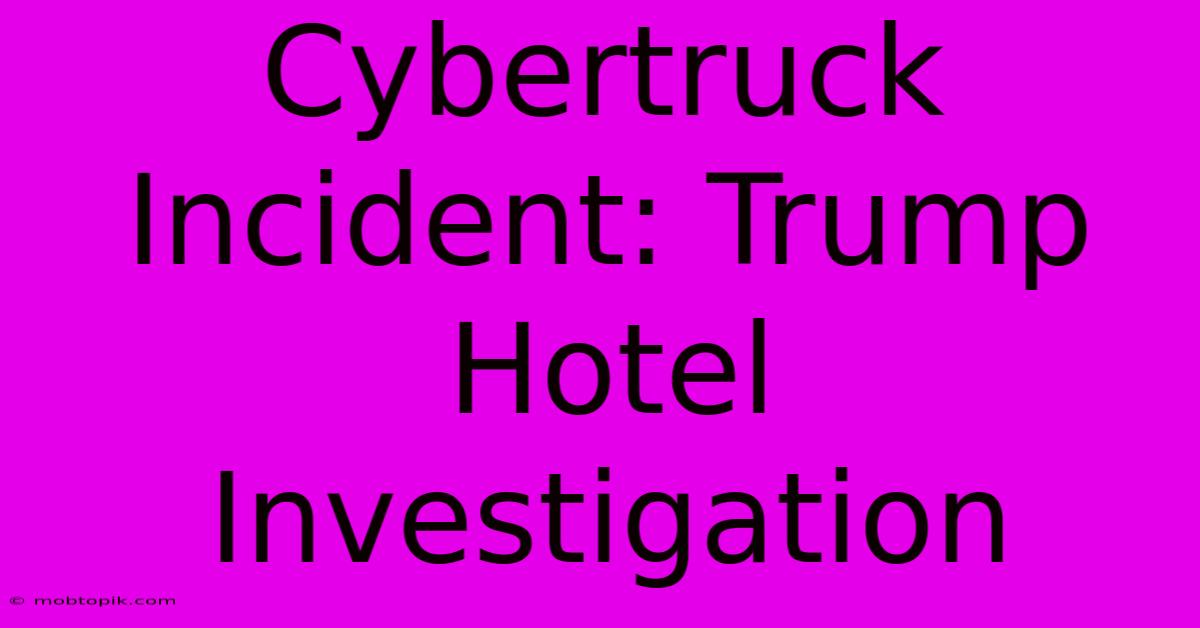 Cybertruck Incident: Trump Hotel Investigation