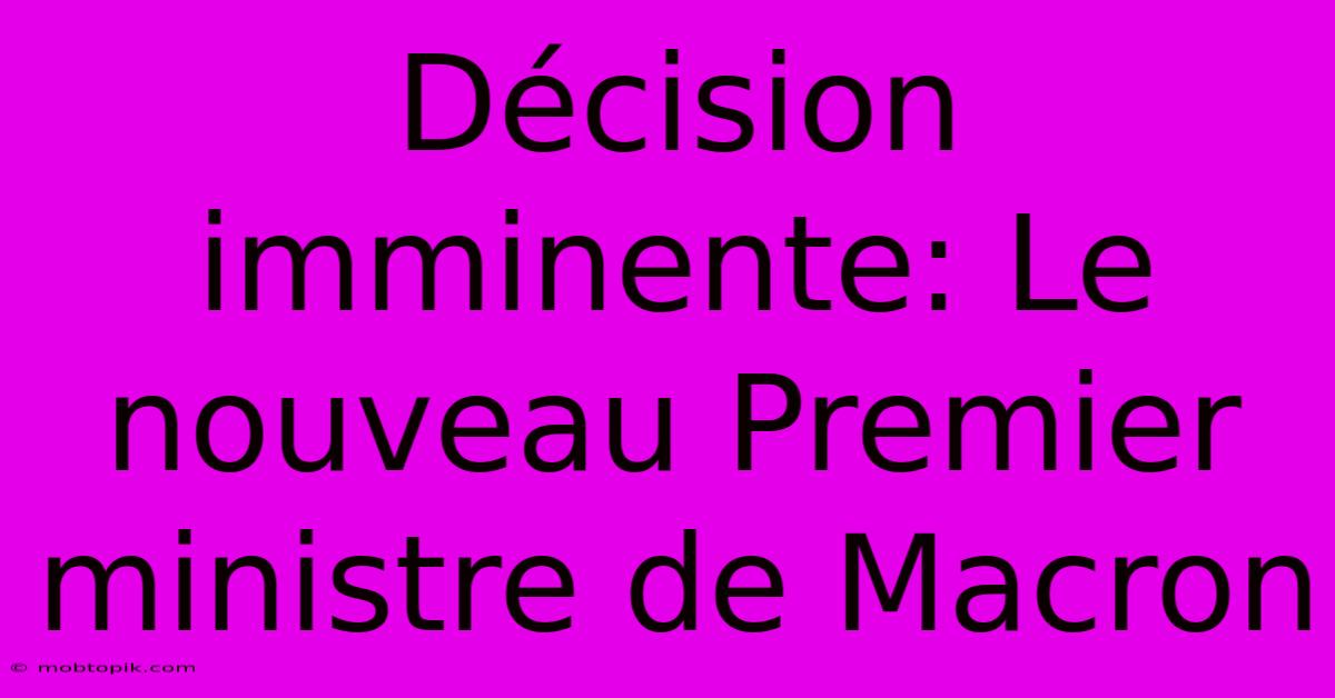 Décision Imminente: Le Nouveau Premier Ministre De Macron Décision Imminente: Le Nouveau Premier Ministre De Macron