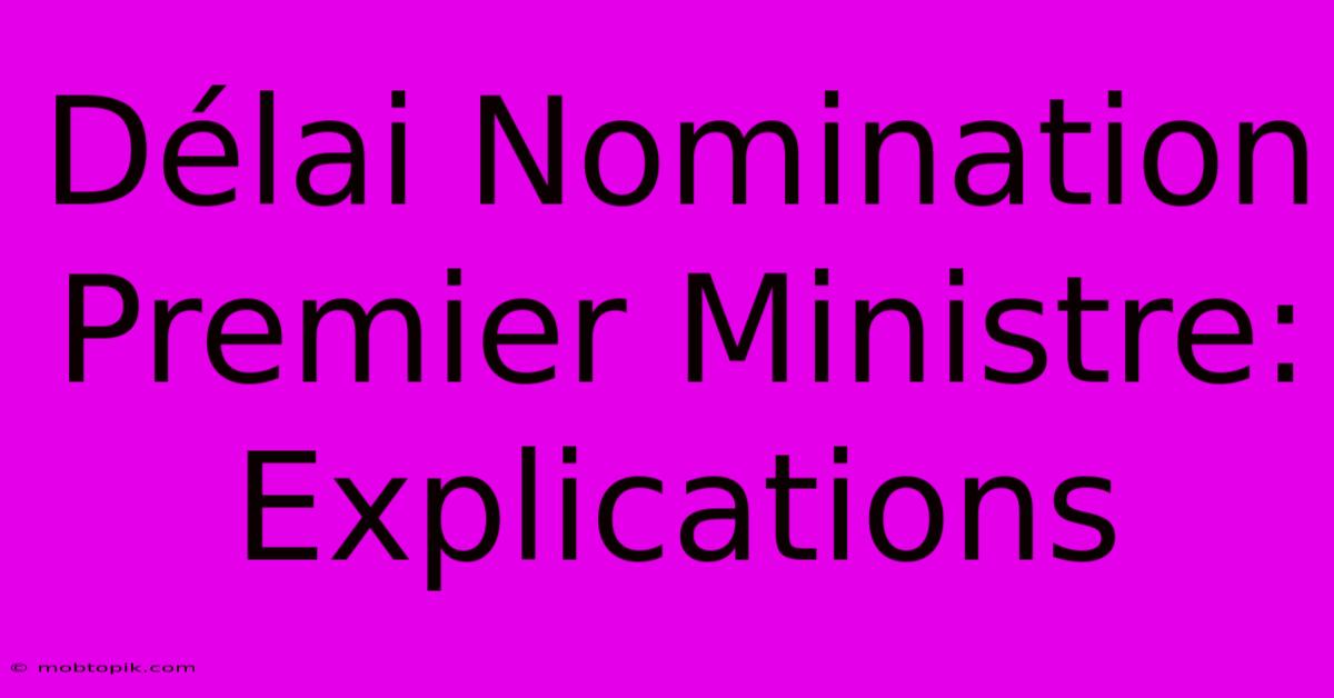 Délai Nomination Premier Ministre: Explications Délai Nomination Premier Ministre: Explications