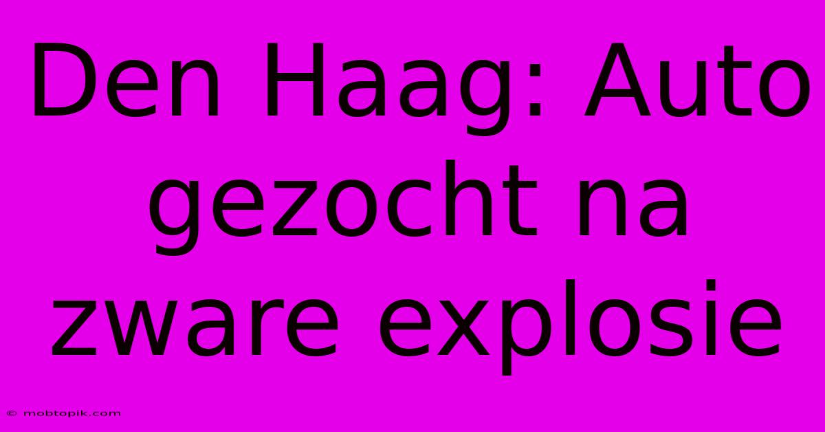 Den Haag: Auto Gezocht Na Zware Explosie Den Haag: Auto Gezocht Na Zware Explosie