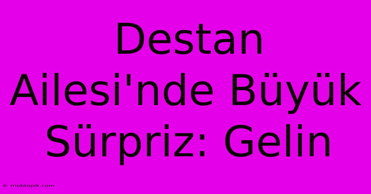 Destan Ailesi'nde Büyük Sürpriz: Gelin