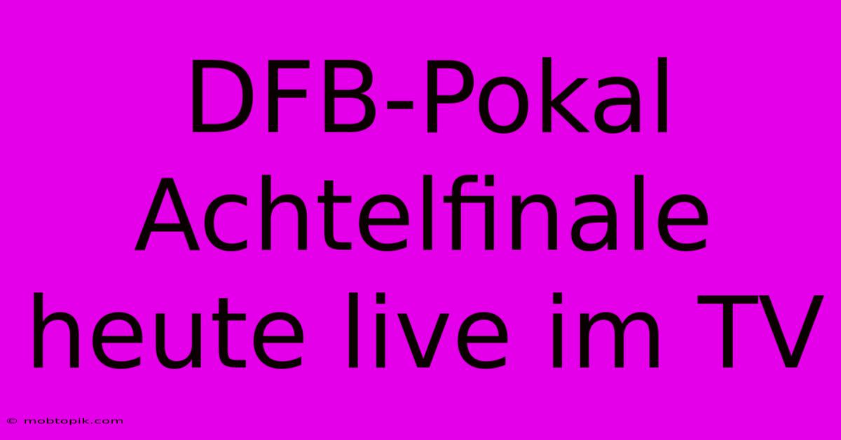 DFB-Pokal Achtelfinale Heute Live Im TV