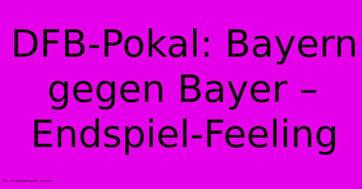 DFB-Pokal: Bayern Gegen Bayer – Endspiel-Feeling