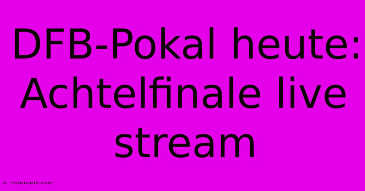 DFB-Pokal Heute: Achtelfinale Live Stream