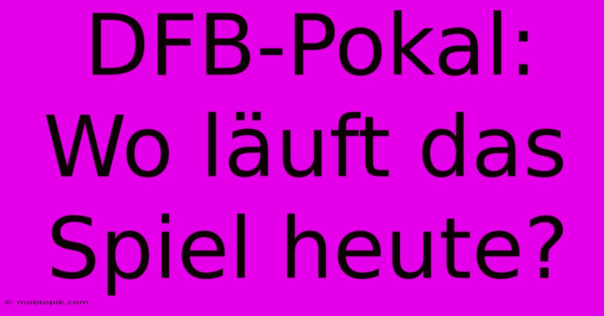 DFB-Pokal:  Wo Läuft Das Spiel Heute?