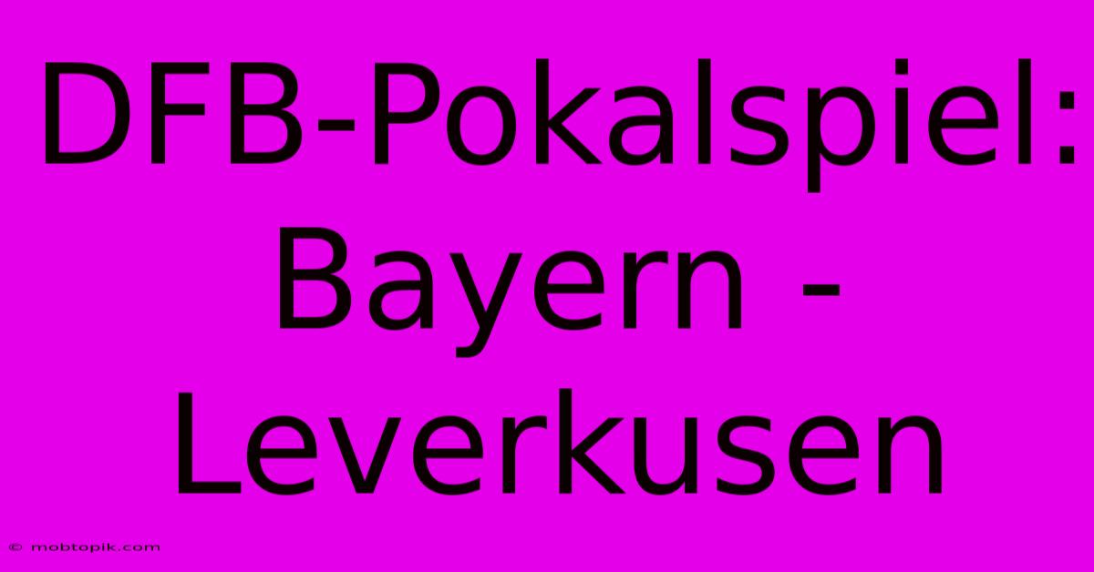 DFB-Pokalspiel: Bayern - Leverkusen